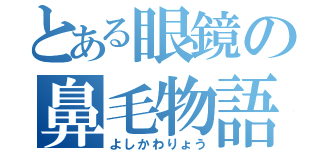 とある眼鏡の鼻毛物語（よしかわりょう）