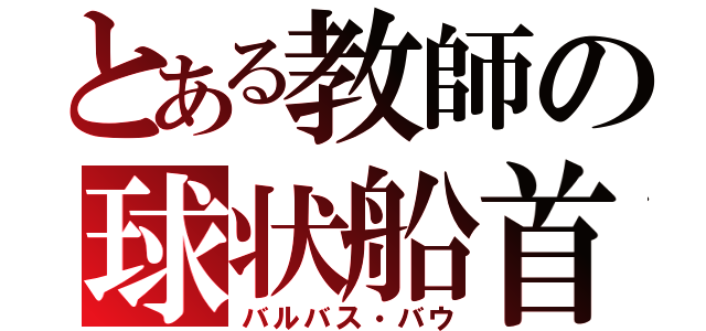 とある教師の球状船首（バルバス・バウ）