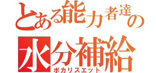 とある能力者達の水分補給（ポカリスエット）