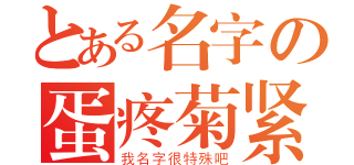 とある名字の蛋疼菊紧（我名字很特殊吧）