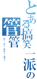 とある搞笑一派の管管（無人 某人 神祕人 白目人）