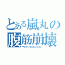 とある嵐丸の腹筋崩壊（ワロタンゴピエンピエン）