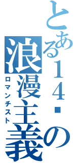 とある１４歲の浪漫主義（ロマンチスト）