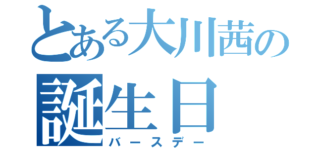 とある大川茜の誕生日（バースデー）