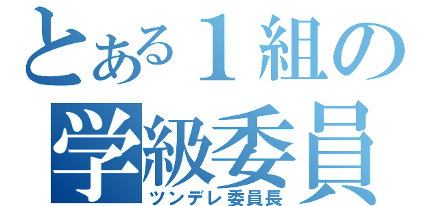 とある１組の学級委員（ツンデレ委員長）