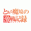 とある魔境の激戦記録（デスマッチ）