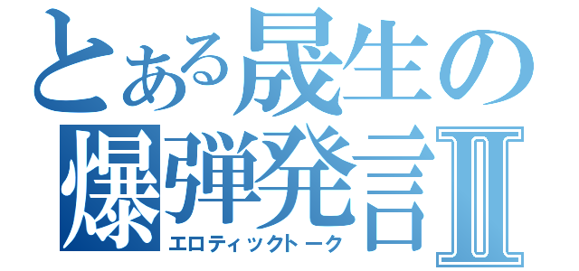 とある晟生の爆弾発言Ⅱ（エロティックトーク）