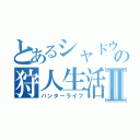 とあるシャドウの狩人生活Ⅱ（ハンターライフ）