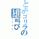 とあるゴリラの雄叫び（ドンドン）