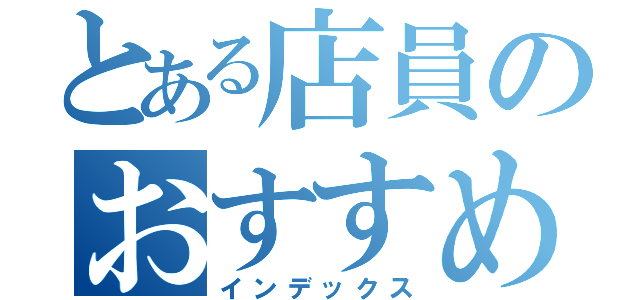 とある店員のおすすめ目録（インデックス）