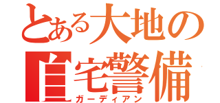 とある大地の自宅警備員（ガーディアン）