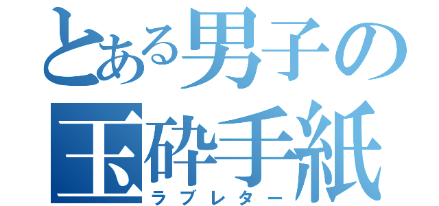 とある男子の玉砕手紙（ラブレター）