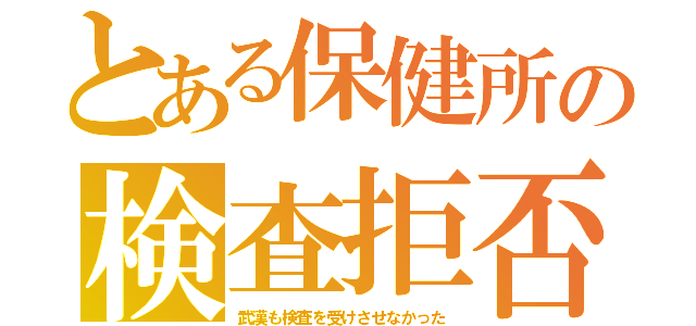 とある保健所の検査拒否（武漢も検査を受けさせなかった）