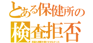 とある保健所の検査拒否（武漢も検査を受けさせなかった）