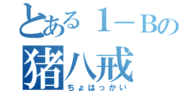 とある１－Ｂの猪八戒（ちょはっかい）