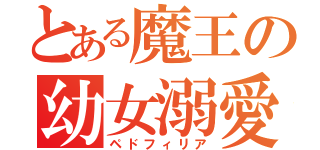 とある魔王の幼女溺愛（ペドフィリア）