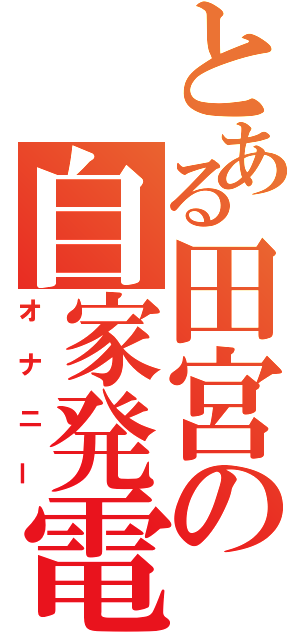 とある田宮の自家発電（オナニー）