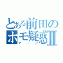 とある前田のホモ疑惑Ⅱ（アー♂）