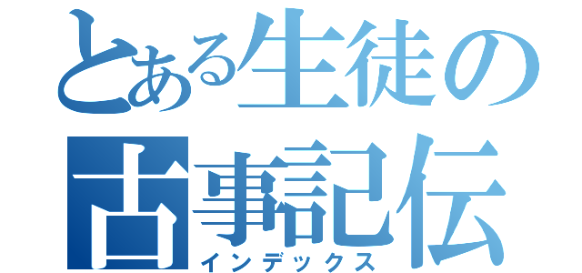 とある生徒の古事記伝（インデックス）