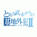 とある武本直也の基地外犯罪者Ⅱ（大阪府警パンツコソ泥）