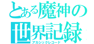 とある魔神の世界記録（アカシックレコード）