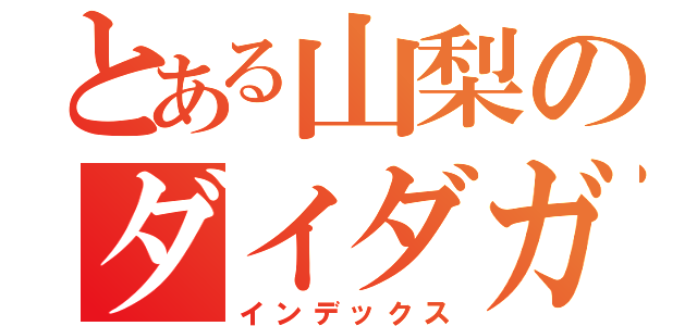 とある山梨のダイダガ会（インデックス）