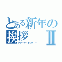 とある新年の挨拶Ⅱ（ツァーリ・ボンバ ー）