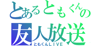 とあるともくんの友人放送（ともくんＬＩＶＥ）