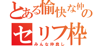 とある愉快な仲間のセリフ枠（みんな仲良し）