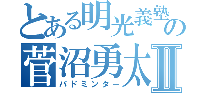 とある明光義塾の菅沼勇太Ⅱ（バドミンター）