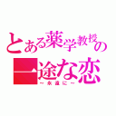 とある薬学教授の一途な恋（～永遠に～）