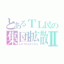 とあるＴＬ民の集団拡散Ⅱ（しゅうだんかくさん）