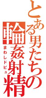 とある男たちの輪姦射精（まわしドピュ）