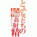 とある男たちの輪姦射精（まわしドピュ）