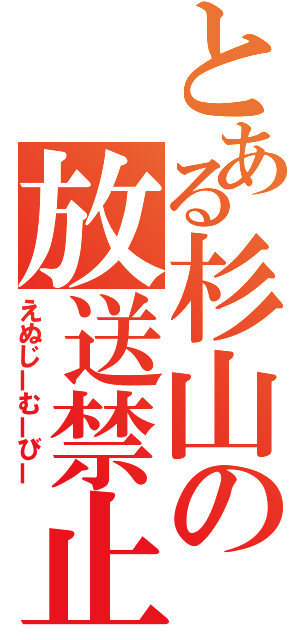 とある杉山の放送禁止（えぬじーむーびー）