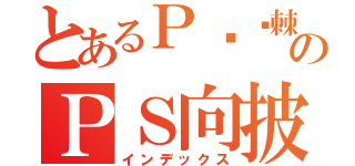 とあるＰ荆斩棘のＰＳ向披靡（インデックス）