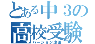 とある中３の高校受験（バージョン津田）