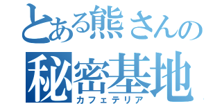 とある熊さんの秘密基地（カフェテリア）