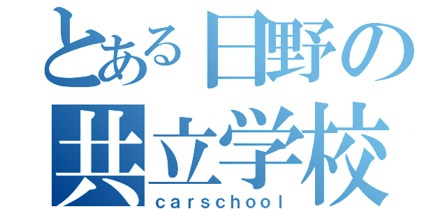 とある日野の共立学校（ｃａｒｓｃｈｏｏｌ）