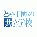 とある日野の共立学校（ｃａｒｓｃｈｏｏｌ）