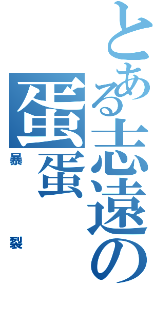 とある志遠の蛋蛋（暴裂）