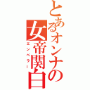 とあるオンナの女帝関白（エンペラー）