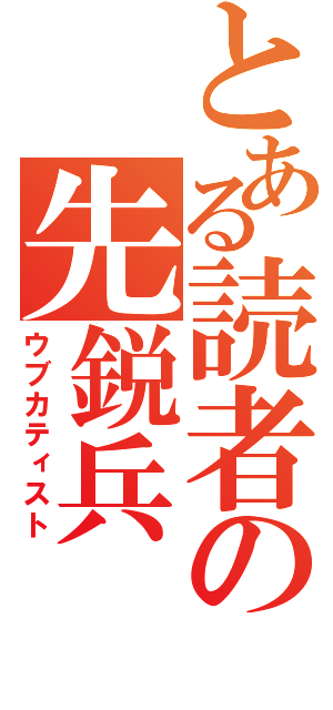 とある読者の先鋭兵（ウブカティスト）