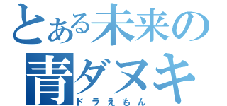 とある未来の青ダヌキ（ドラえもん）