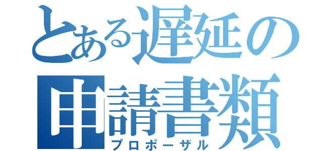 とある遅延の申請書類（プロポーザル）