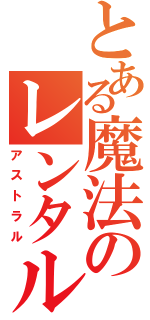 とある魔法のレンタル会社（アストラル）