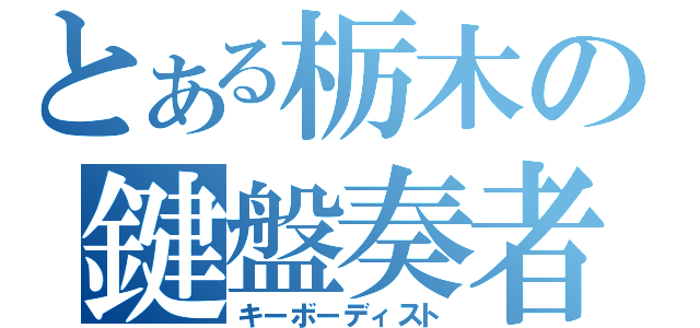 とある栃木の鍵盤奏者（キーボーディスト）