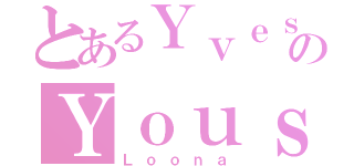 とあるＹｖｅｓのＹｏｕｓｓ（Ｌｏｏｎａ）