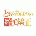 とあるあはのの縮毛矯正（テンパ）