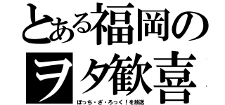 とある福岡のヲタ歓喜（ぼっち・ざ・ろっく！を放送）